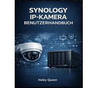 SYNOLOGY IP-KAMERA BENUTZERHANDBUCH: Eine schrittweise Anleitung zum Aufbau einer zuverlässigen IP-Kameraüberwachung mit Synology NAS
