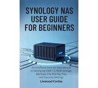 SYNOLOGY NAS USER GUIDE FOR BEGINNERS: An Unofficial Step-by-Step Manual to Setting Up DSM 7.3, RAID Storage, BAckups, File Sharing, Plex, and Security Settings
