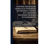 Synopsis Theologiae Moralis Et Pastoralis Ad Mentem S. Thomæ Et S. Alphonsi Hodiernis Moribus Accommodota