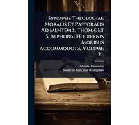 Synopsis Theologiae Moralis Et Pastoralis Ad Mentem S. ThomÃ] Et S. Alphonsi Hodiernis Moribus Accommodota, Volume 2...
