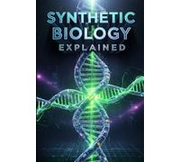 Synthetic Biology Explained: Facts, Fears, Future,Mastering CRISPR, Human Design, Engineered Life & Bioethics (artificial life)