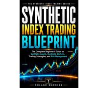 Synthetic Index Trading Blueprint: The Complete Beginner's Guide to Synthetic Assets, Synthetic Markets, Trading Strategies, and Risk Managemen