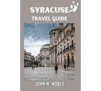 Syracuse Travel Guide: Local Food, Coastal Escapes, Ancient Ruins And Easy Itinerary Plans For Every Traveler (John N. Noble's Journeys That Stays With You)