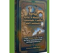 Syria: A History of Crossroads, Conflict, and Continuity: From Ancient Empires to the Fall of Authoritarian Rule and Regional Renewal
