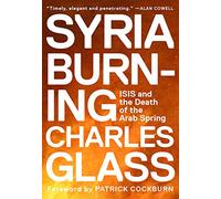 Syria Burning: ISIS and the Death of the Arab Spring