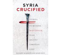 Syria Crucified: Stories of Modern Martyrdom in an Ancient Christian Land