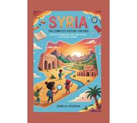 SYRIA: The Complete History for Kids: Discover the Mountains, Rivers, and Cultures That Shaped a Nation: 34 (Collections of books on the histories of Asia Countries)
