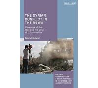 Syrian Conflict in the News, The: Coverage of the War and the Crisis of US Journalism (Political Communication and Media Practices in the Middle East and North Africa)