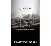 Syrian Dust : Reporting from the Heart of the War