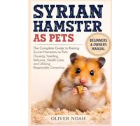 SYRIAN HAMSTER AS PETS: The Complete Guide to Raising Syrian Hamsters as Pets: Housing, Feeding, Behavior, Health Care, and Lifelong Responsible Ownership