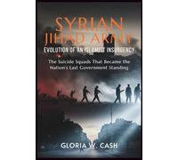 Syrian Jihad Army: Evolution of an Islamist Insurgency: The Suicide Squads That Became the Nation’s Last Government Standing