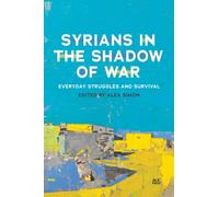 Syrians in the Shadow of War : Everyday Struggles and Survival