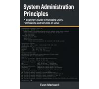 System Administration Principles: A Beginner's Guide to Managing Users, Permissions, and Services on Linux (Beginner Operating System Essentials)