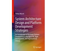 System Architecture Design and Platform Development Strategies: An Introduction to Electronic Systems Development in the Age of AI, Agile Development, and Organizational Change