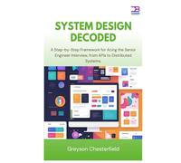 System Design Decoded: A Step-by-Step Framework for Acing the Senior Engineer Interview, from APIs to Distributed Systems
