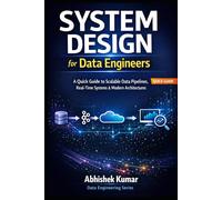System Design for Data Engineers: A Quick Guide to Scalable Data Pipelines, Real-Time Systems & Modern Architectures: 18 (Data Engineering Domain For professional)