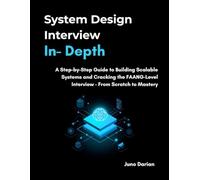 System Design Interview In-Depth: A Step-by-Step Guide to Building Scalable Systems and Cracking the FAANG-Level Interview - From Scratch to Mastery