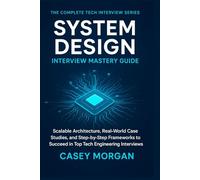 System Design Interview Mastery Guide: Scalable Architecture, Real-World Case Studies, and Step-by-Step Frameworks to Succeed in Top Tech Engineering Interviews (The Complete Tech Interview Series)