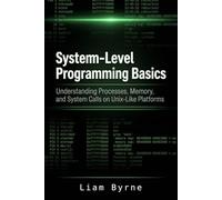 System-Level Programming Basics: Understanding Processes, Memory, and System Calls on Unix-Like Platforms (Practical System-Level Software Development)
