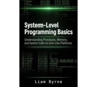 System-Level Programming Basics: Understanding Processes, Memory, and System Calls on Unix-Like Platforms (Practical System-Level Software Development)