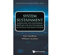 System Sustainment: Acquisition And Engineering Processes For The Sustainment Of Critical And Legacy Systems: 4 (World Scientific Series On Emerging Technologies: Avram Bar-cohen Memorial Series)