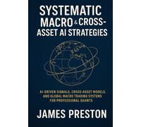 Systematic Macro & Cross-Asset AI Strategies: From FX & Rates to Commodities: AI-Driven Signals, Cross-Asset Models, and Global Macro Trading Systems for Professional Quants