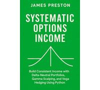 Systematic Options Income: Delta-Neutral Strategies with Greeks and Vol Surfaces: Build Consistent Income with Delta-Neutral Portfolios, Gamma ... Python: 8 (Comprehensive Options Trading)