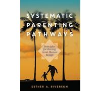 Systematic Parenting Pathways: Principles for Raising Great Human Beings
