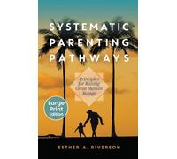Systematic Parenting Pathways: Principles for Raising Great Human Beings: Principles