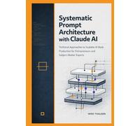 Systematic Prompt Architecture with Claude AI: Technical Approaches to Scalable AI Book Production for Entrepreneurs and Subject-Matter Experts (Claude AI Professional Mastery Series)