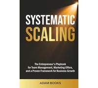 SYSTEMATIC SCALING: The Entrepreneur's Playbook for Team Management, Marketing Offers, and a proven framework for business growth (Business Basics Made Simple)