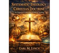 Systematic Theology and Christian Doctrine: An Organized Exploration of Biblical Teaching