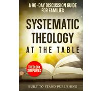 Systematic Theology at the Table: A 90-Day Discussion Guide for Families