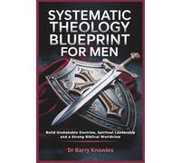 Systematic Theology Blueprint for Men: Build Unshakable Doctrine, Spiritual Leadership, and a Strong Biblical Worldview