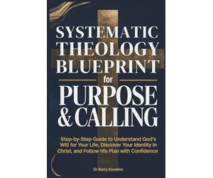 Systematic Theology Blueprint for Purpose & Calling: Step-by-Step Guide to Understand God’s Will for Your Life, Discover Your Identity in Christ, and Follow His Plan with Confidence