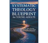 Systematic Theology Blueprint for Young Adults: Christian Discipleship, Bible Doctrine Explained to Strengthen Faith, Answer Hard Questions, and Guide Real-Life Decisions