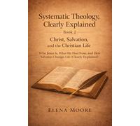 Systematic Theology, Clearly Explained - Book Two: Christ, Salvation, and the Church Made Understandable for Everyday Christians - King James Version