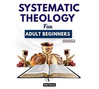 Systematic Theology for Adult Beginners: 52 Weeks of Biblical Apologetics and Deeper Understanding of What True Christianity Stands for