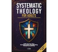 Systematic Theology for Adults: 21 Hard Questions About God, Jesus, and the Bible, and the Doctrinal Answers That Prepare You for Every Conversation (The Defend and Discern Series)