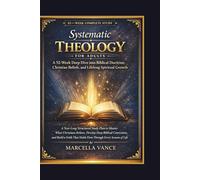 Systematic Theology for Adults A 52-Week Deep Dive into Biblical Doctrine, Christian Beliefs, and Lifelong Spiritual Growth