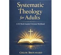 Systematic Theology for Adults: A 52-Week Guided Christian Workbook on Biblical Doctrine, Core Christian Beliefs, and Spiritual Formation