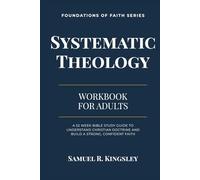 Systematic Theology for Adults: A 52-Week Workbook: A Clear and Practical Bible Study Workbook to Understand Christian Doctrine, Strengthen Your Faith, and Grow in Spiritual Maturity