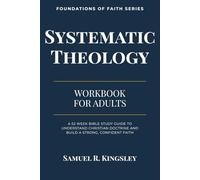 Systematic Theology for Adults: A 52-Week Workbook: A Clear and Practical Bible Study Workbook to Understand Christian Doctrine, Strengthen Your Faith, and Grow in Spiritual Maturity