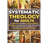 Systematic Theology for Adults: A 7-Step Path to Build a Coherent Biblical Worldview and Defend Your Faith with Logic | Core Dogmas & Daily Applications to Transform Doctrine into Worship