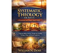 SYSTEMATIC THEOLOGY FOR ADULTS A Structured and Visual Study Guide: Exploring Biblical Doctrine Through Clear Teaching, Theological Maps, and Practical Application