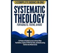 Systematic Theology for Adults, Teens, & Kids (3-in-1): 52 Weeks of Guided Lessons to Know What You Believe, Explore It With Your Kids, & Build Lasting Faith for the Whole Family