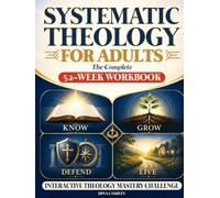 SYSTEMATIC THEOLOGY FOR ADULTS: The Complete 52-Week Workbook to Know, Grow In, Defend, and Live Out Your Faith