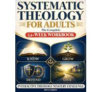 SYSTEMATIC THEOLOGY FOR ADULTS: The Complete 52-Week Workbook to Know, Grow In, Defend, and Live Out Your Faith