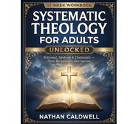 Systematic Theology for Adults Unlocked: Reformed, Wesleyan & Charismatic - Three Perspectives, One Journey - A 52-Week Workbook for Personal and Group Study (The Whole Faith Series)