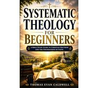 Systematic Theology For Beginners: A Bible Study Guide to Christian Doctrine and the Foundations of Faith